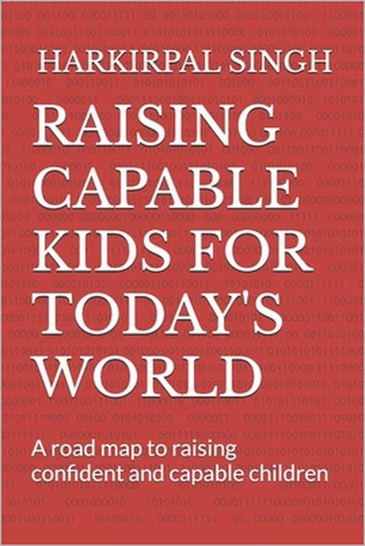 Raising Capable Kids for Today's World: A road map to raising confident and capable children by Harkirpal Singh