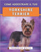 Come Addestrare Il Tuo Yorkshire Terrier: Tecniche efficaci per crescere un compagno felice, ben educato e sicuro di sé by Frederick White