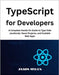 TypeScript for Developers: A Complete Hands-On Guide to Type-Safe JavaScript, React Projects, and Scalable Web Apps by Myles, Jaxon