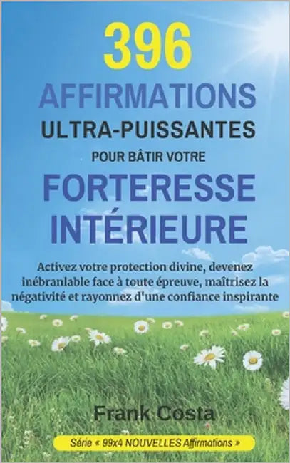 396 Affirmations Ultra-Puissantes Pour Bâtir Votre Forteresse Intérieure: Activez votre protection divine, devenez inébranlable face à toute épreuve, by Costa, Frank