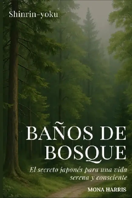 Baños de Bosque: El secreto japonés para una vida serena y consciente. Shinrin-yoku paso a paso, con rutas, rituales y ejercicios de bienestar inspira by Mona Harris