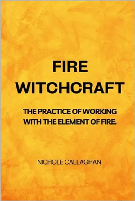 Fire Witchcraft - The practice of working with the element of fire by Callaghan, Nichole