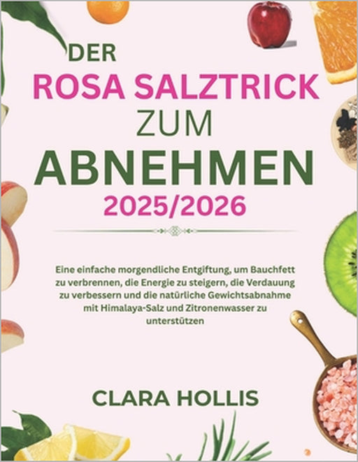 Der rosa Salztrick zum Abnehmen 2025/2026: Eine einfache morgendliche Entgiftung, um Bauchfett zu verbrennen, die Energie zu steigern, die Verdauung z by Clara Hollis
