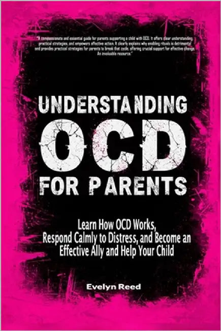 Understanding OCD For Parents: Learn How OCD Works, Respond Calmly to Distress, and Become an Effective Ally and Help Your Child by Reed, Evelyn