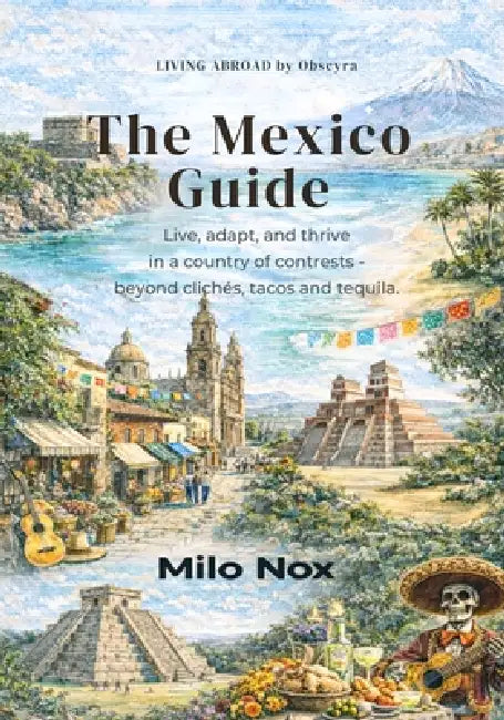 The Mexico Guide: Live, Adapt, and Thrive in a Country of Contrasts - Beyond Clichés, Tacos and Tequila. by Milo Nox