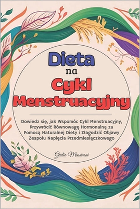 Dieta na Cykl Menstruacyjny: Dowiedz się, jak Wspomóc Cykl Menstruacyjny, Przywrócic Równowagę Hormonalną za Pomocą Naturalnej Die by Giulio Massironi