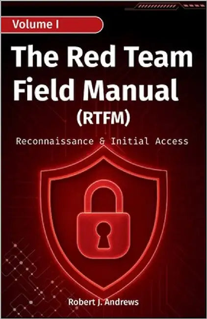 The Red Team Field Manual (Volume I): Reconnaissance & Initial Access by J. Andrews, Robert