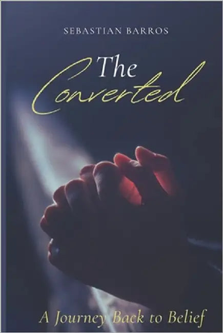 The converted atheist: A journey back to belief by Barros Elgueta, Sebastian
