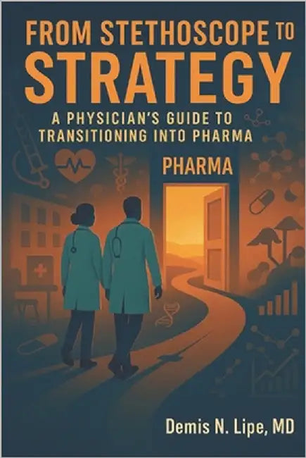 From Stethoscope to Strategy: A Physician's Guide to Transitioning Into Pharma by Lipe, Demis N.