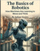 The Basics of Robotics: How Machines Are Learning to Move and Think by Vexley, Julian