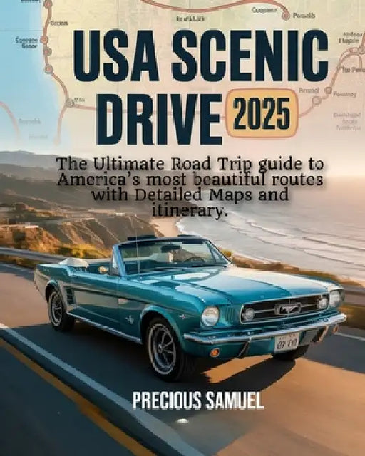 USA Scenic Drive 2025: The Ultimate Road Trip guide to America's most beautiful routes with Detailed Maps and itinerary by Precious Samuel