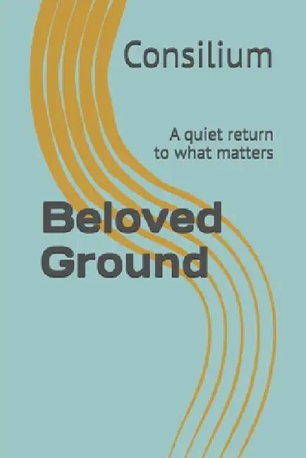 Beloved Ground: A quiet return to what matters by Consilium