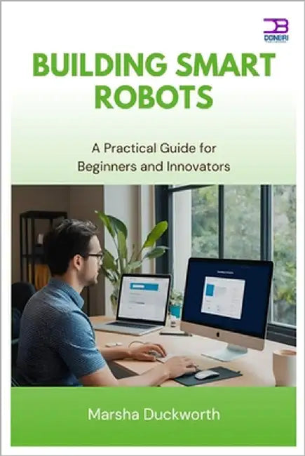 Building Smart Robots: A Practical Guide for Beginners and Innovators by Duckworth, Marsha