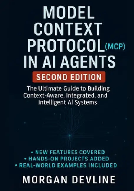 Model Context Protocol (MCP) in AI Agents, 2nd Edition: The Ultimate Guide to Building Context-Aware, Integrated, and Intelligent AI Systems by Morgan Devline