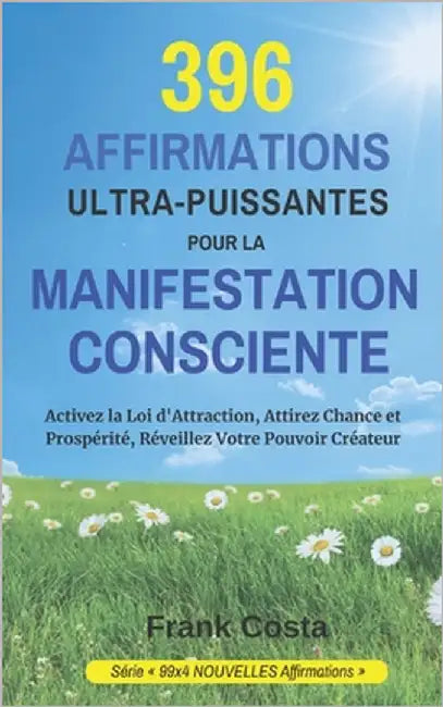 396 Affirmations Ultra-Puissantes Pour La Manifestation Consciente: Activez la Loi d'Attraction, Attirez Chance et Prospérité, Réveillez Votre Pouvoir by Costa, Frank