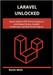 Laravel Unlocked: Master Modern PHP Web Development with Elegant Syntax, Scalable Architecture, and Real-World Projects by Stolz, Kevin