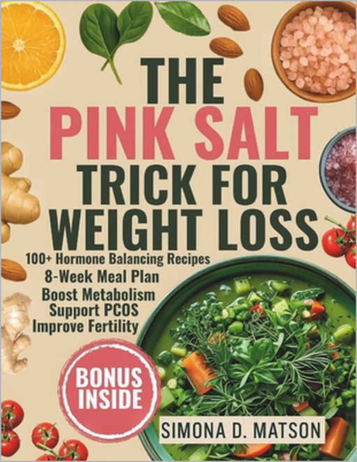 The Pink Salt Trick for Weight Loss: 100+ Hormone-Balancing Recipes and an 8-Week Anti-Inflammatory Meal Plan to Boost Metabolism, Support PCOS, Burn by Simona D. Matson