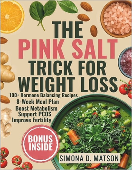 The Pink Salt Trick for Weight Loss: 100+ Hormone-Balancing Recipes and an 8-Week Anti-Inflammatory Meal Plan to Boost Metabolism, Support PCOS, Burn by Simona D. Matson