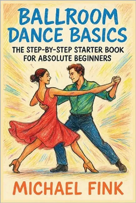 Ballroom Dance Basics: The Step-by-Step Starter Book for Absolute Beginners by Fink, Michael