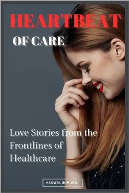 Heartbeat of Care: Love Stories from the Frontlines of Healthcare by Howard, Sarah S.