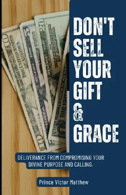 Don't Sell Your Gift and Grace: Deliverance From Compromising Your Purpose and Calling by Prince Victor Matthew