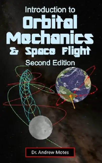 Introduction to Orbital Mechanics and Space Flight: Second Edition by Andrew Motes