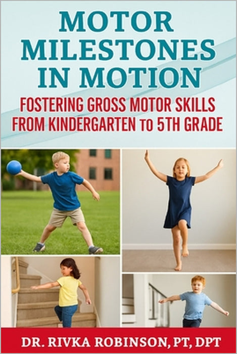 Motor Milestones in Motion: : Fostering Gross Motor Skills from Kindergarten to 5th Grade by Rivka Robinson Pt Dpt