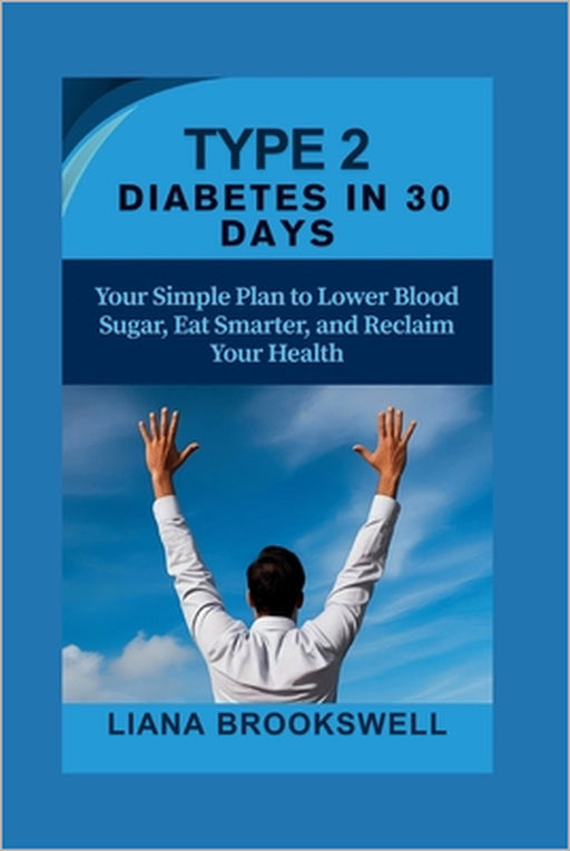 Type 2 Diabetes in 30 Days: Your Simple Plan to Lower Blood Sugar, Eat Smarter, and Reclaim Your Health by Liana Brookswell
