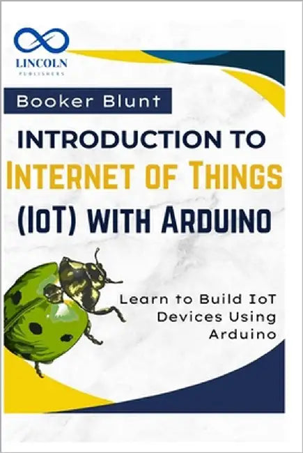 Introduction to Internet of Things (IoT) with Arduino: Learn to Build IoT Devices Using Arduino by Blunt, Booker