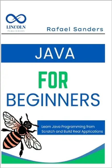 Java for Beginners: Learn Java Programming from Scratch and Build Real Applications by Sanders, Rafael