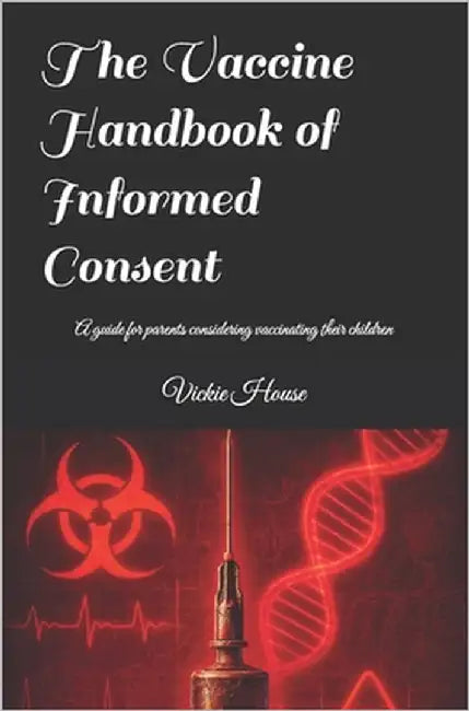 The Vaccine Handbook of Informed Consent: A guide for parents considering vaccinating their children by House, Vickie E.
