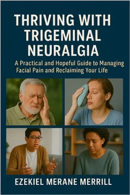 Thriving with Trigeminal Neuralgia: A Practical and Hopeful Guide to Managing Facial Pain and Reclaiming Your Life by Merrill, Ezekiel Merane