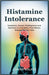Histamine Intolerance: Symptoms, Causes, Misdiagnoses, and Solutions to a Condition That Mimics Allergies But Isn't One by Walker, Lowan