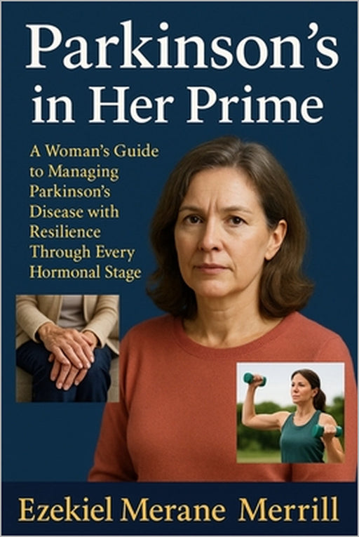 Parkinson's in Her Prime: A Woman's Guide to Managing Parkinson's Disease with Resilience Through Every Hormonal Stage by Ezekiel Merane Merrill