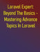 Laravel Expert: Beyond The Basics - Mastering Advance Topics In Laravel: Laravel In-Depth: Advanced Development And Ecosystem Integration - Expert Tec by Phiquill Publishing