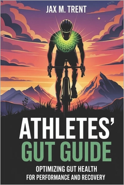 Athletes' Gut Guide: Optimizing Gut Health for Performance and Recovery: End Bloating and Fatigue with a Step-by-Step Plan to Optimize Gut Health for by Jax M. Trent