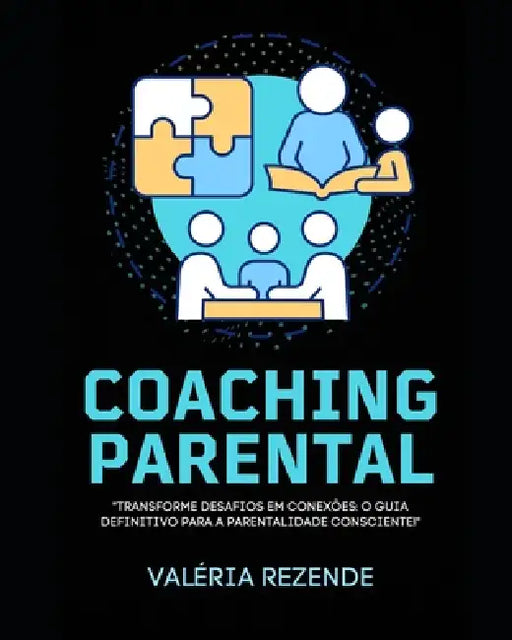 Coaching Parental: "Transforme Desafios em Conexões: O Guia Definitivo para a Parentalidade Consciente!" by Valéria Rezende