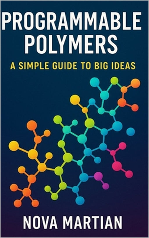 Programmable Polymers: A Simple Guide to Big Ideas by Nova Martian