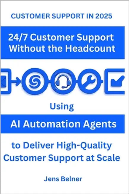 CUSTOMER SUPPORT IN 2025 24-7 Support Without the Headcount: Using AI Automation Agents to Deliver High-Quality Customer Support at Scale by Belner, Jens