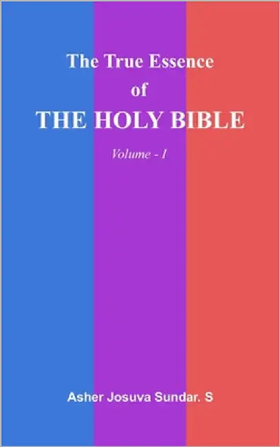 The True Essence Of The HOLY BIBLE: Volume - I by Sundar S., Asher Josuva