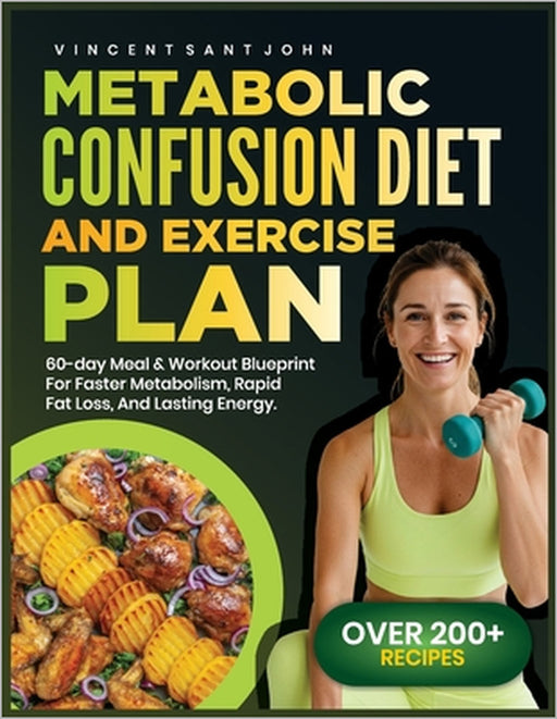 Metabolic Confusion Diet and Exercise Plan: 60-Day Meal & Workout Blueprint for Faster Metabolism, Rapid Fat Loss, and Lasting Energy by Vincent Sant John