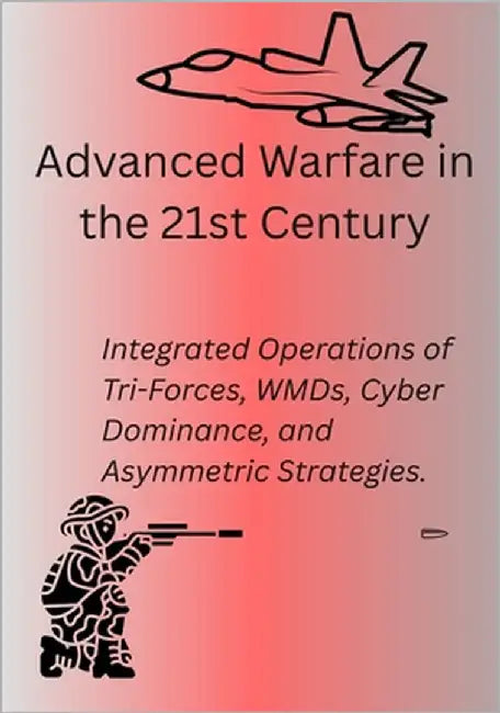 Advanced Warfare in the 21st Century: Integrated Operations of Tri-Forces, WMDs, Cyber Dominance, and Asymmetric Strategies. by 24, P.