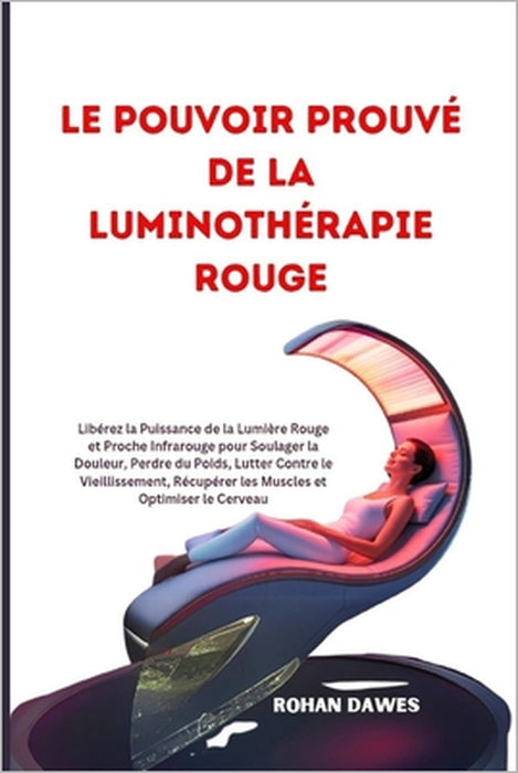 Le Pouvoir Prouvé de la Luminothérapie Rouge: Libérez la Puissance de la Lumière Rouge et Proche Infrarouge pour Soulager la Douleur, Perdre du Poids, by Rohan Dawes