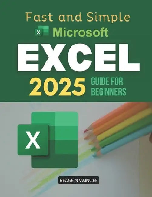 Fast and Simple Microsoft Excel 2025 Guide for Beginners: Master Essential Excel Skills 