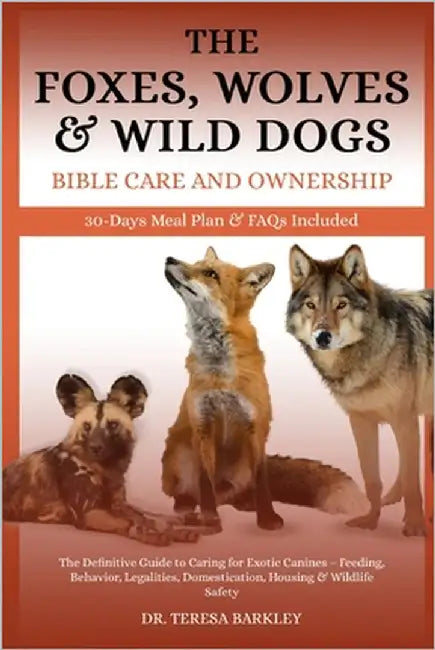 Foxes, Wolves & Wild Dogs Bible Care and Ownership: The Definitive Guide to Caring for Exotic Canines - Feeding, Behavior, Legalities, Domestication, by Barkley, Teresa