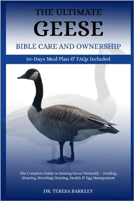 The Ultimate Geese Bible Care and Ownership: The Complete Guide to Raising Geese Naturally - Feeding, Housing, Breeding, Grazing, Health & Egg Managem by Barkley, Teresa