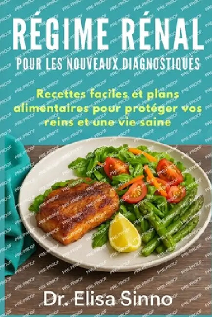 Régime rénal pour les nouveaux diagnostiqués: Recettes faciles et plans alimentaires pour protéger vos reins et une vie saine by Elisa Sinno