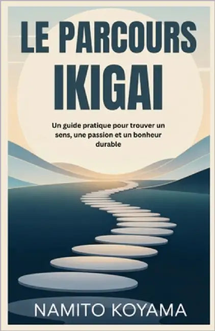 Le Parcours Ikigai: Un guide pratique pour trouver un sens, une passion et un bonheur durable by Koyama, Namito