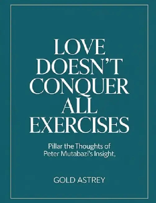 Love Doesn't Conquer All Exercises: Pillar the thoughts of Peter Mutabazi's Insight by Gold Astrey