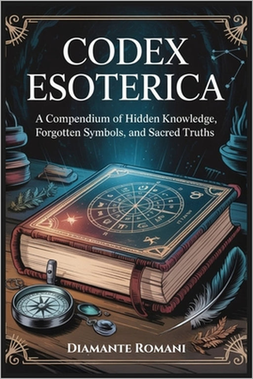 Codex Esoterica: A Compendium of Hidden Knowledge, Forgotten Symbols, and Sacred Truths by Diamante Romani